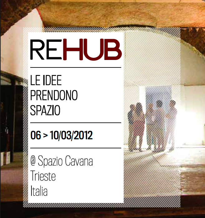 Locandina evento REHUB a Trieste, Le idee prendono spazio, 06-10 marzo 2012, Spazio Cavana.